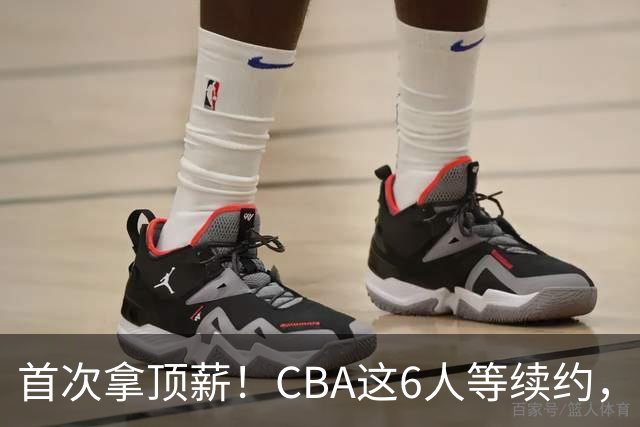 首次拿顶薪！CBA这6人等续约，张镇麟双丰收，27岁国手辅佐胡金秋