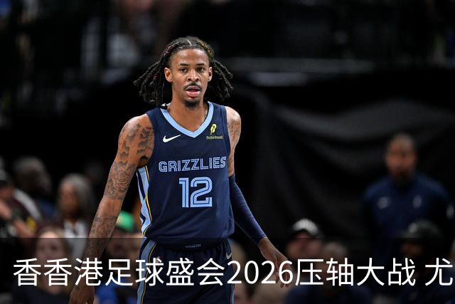 香香港足球盛会2026压轴大战 尤文图斯击败切尔西成功捧杯