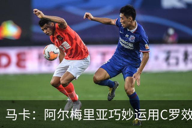 马卡：阿尔梅里亚巧妙运用C罗效应，有助于吸引新的顶级赞助商