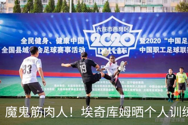 魔鬼筋肉人！埃奇库姆晒个人训练照：在训练营没有休息日