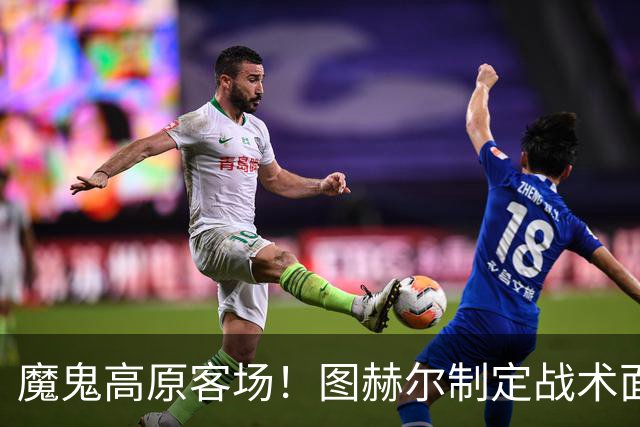 魔鬼高原客场！图赫尔制定战术面临难题 右后卫赖斯或首发