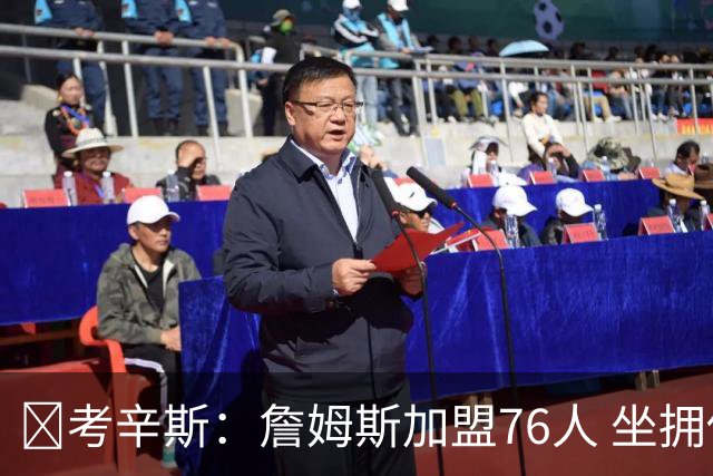 👀考辛斯：詹姆斯加盟76人 坐拥他个人生涯天赋最强阵容班底