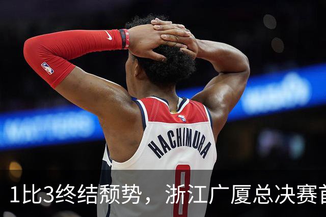1比3终结颓势，浙江广厦总决赛首胜！胡金秋爆发领衔，塔克斩获22分