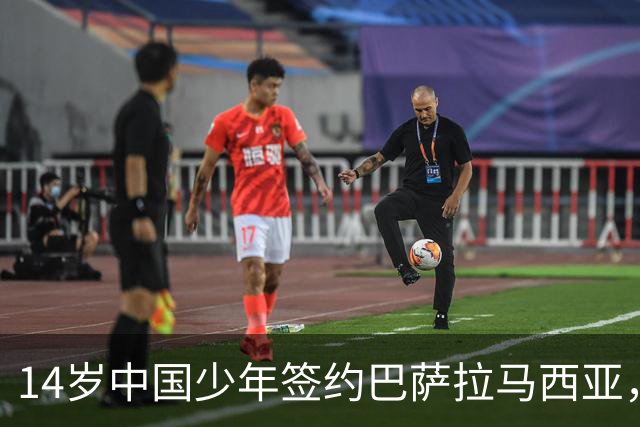 14岁中国少年签约巴萨拉马西亚，中国足球留洋迎来破圈时刻