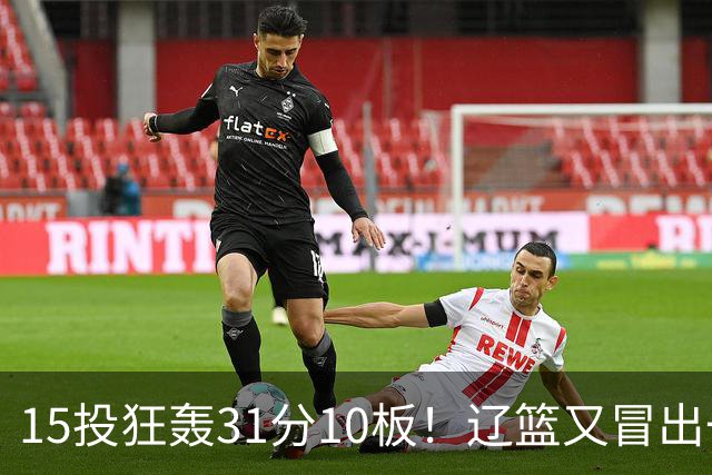 15投狂轰31分10板！辽篮又冒出一个锋线天才：他会是下一个张镇麟吗？