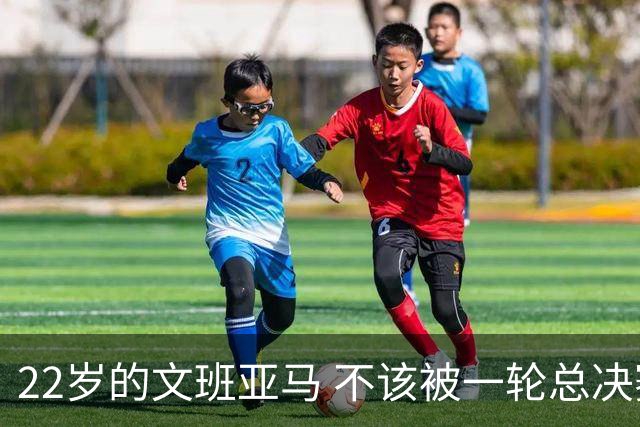 22岁的文班亚马 不该被一轮总决赛定义