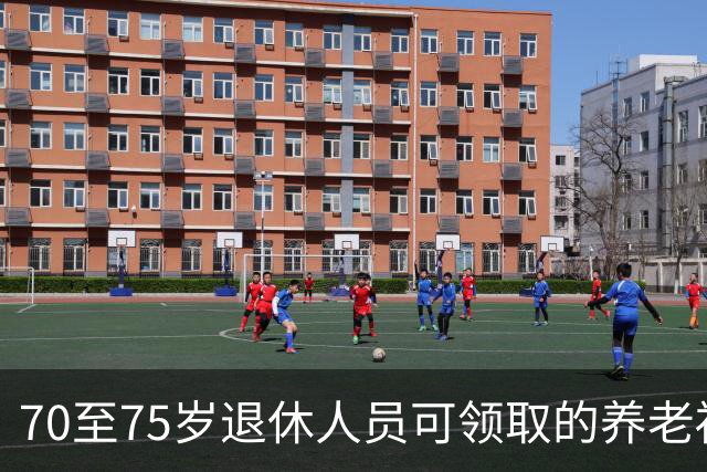70至75岁退休人员可领取的养老福利盘点