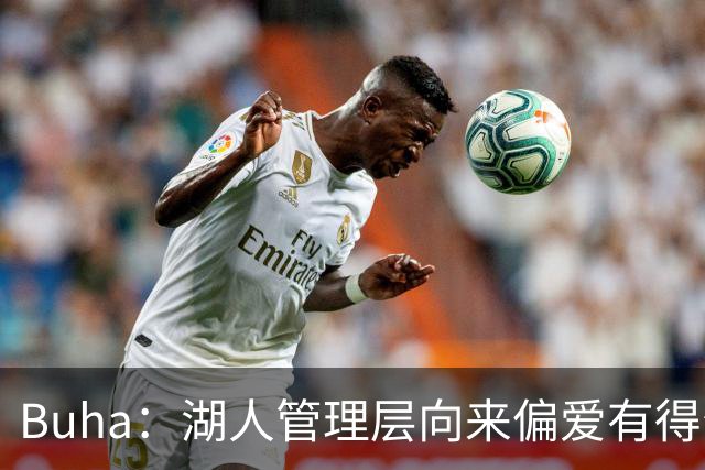 Buha：湖人管理层向来偏爱有得分能力的高顺位秀 所以追库明加