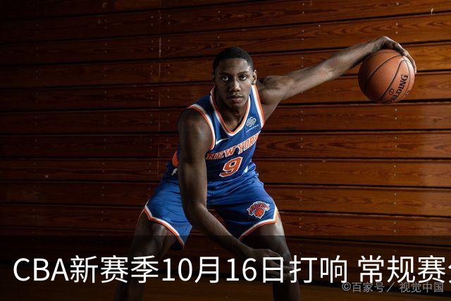 CBA新赛季10月16日打响 常规赛分三个阶段共46轮