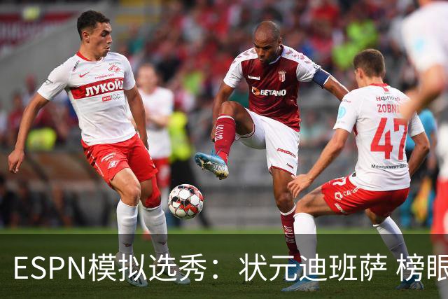 ESPN模拟选秀：状元迪班萨 榜眼彼德森 探花布泽尔 4号秀威尔逊