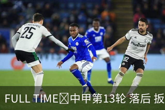FULL TIME🔺中甲第13轮 落后 扳平 绝杀 陕西联合2:1无锡吴钩
