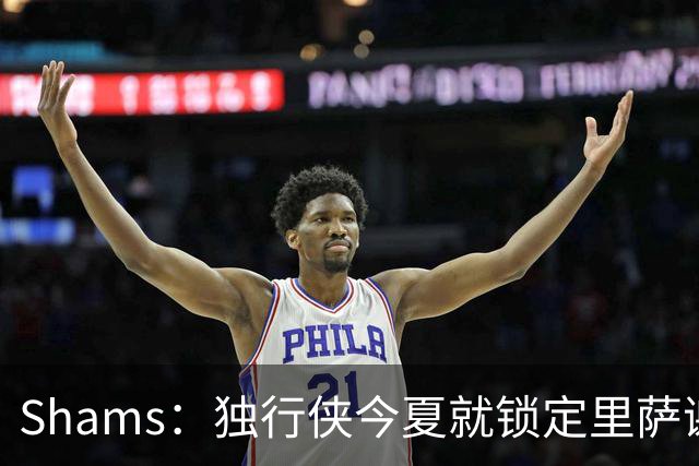 Shams：独行侠今夏就锁定里萨谢为引援目标 球队围绕年轻球员重建