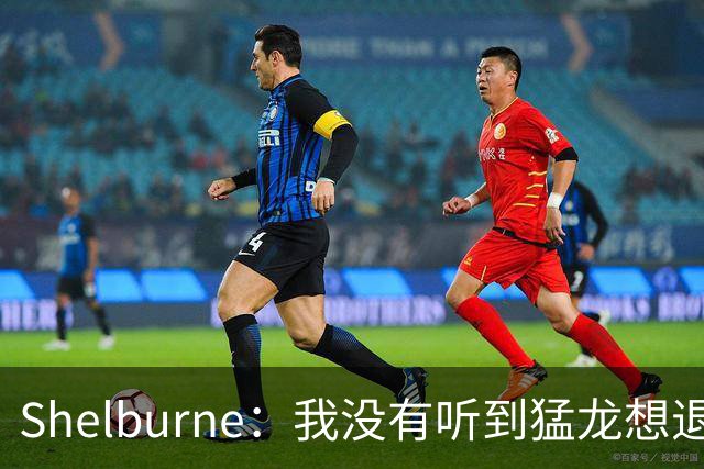 Shelburne：我没有听到猛龙想退出小卡交易的消息