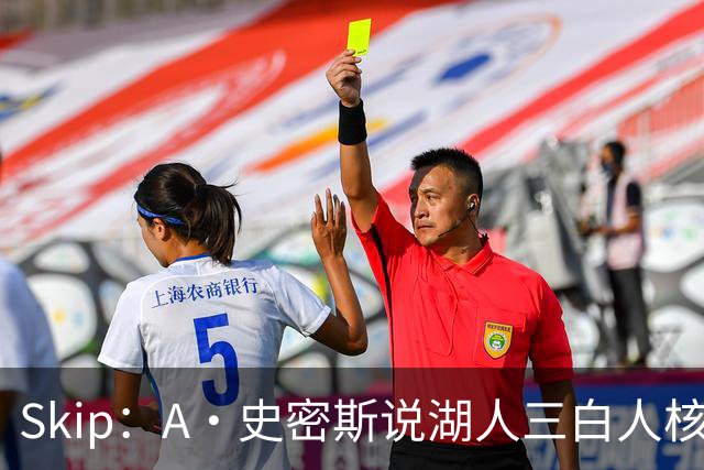 Skip：A·史密斯说湖人三白人核心无法争冠没错 历史的确如此