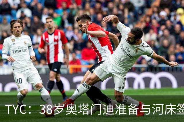 TYC：38岁奥塔门迪准备与河床签约，合同期限到2027年12月