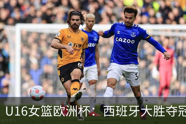 U16女篮欧洲杯：西班牙大胜夺冠，青训队伍20连登领奖台